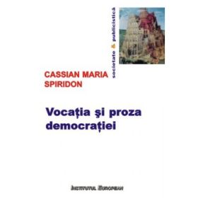 Vocatia si proza democratiei - Cassian Maria Spiridon