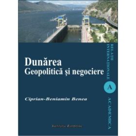Dunarea. Geopolitica si negociere - Ciprian-Beniamin Benea