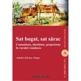 Sat bogat, sat sarac. Comunitate, identitate, proprietate in ruralul romanesc - Adela-Elena Popa
