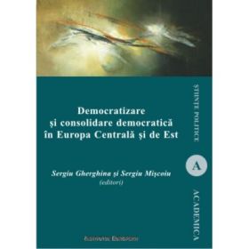 Democratizare si consolidare democratica in Europa Centrala si de Est - Sergiu Gherghina, Sergiu Miscoiu