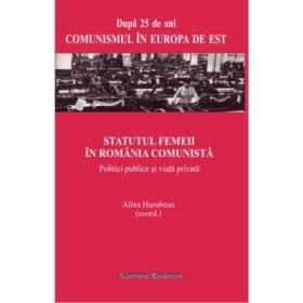 Statutul femeii in Romania comunista. Politici publice si viata privata - Alina Hurubean