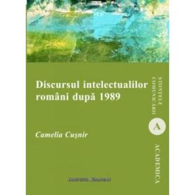 Discursul intelectualilor romani dupa 1989 - Camelia Cusnir