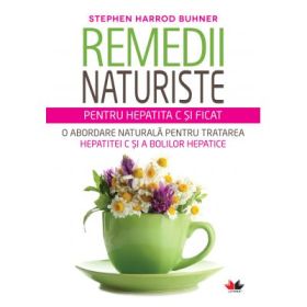 Remedii naturiste pentru hepatita C si ficat. O abordare naturala pentru tratarea hepatitei C si a bolilor hepatice - Stephen Harrod Buhner