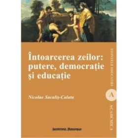 Intoarcerea zeilor. Putere, democratie si educatie - Nicolae Sacalis-Calata