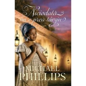 Niciodata nu e prea tarziu volumul 3. (SERIA Verisoarele din Carolina) - Michael Phillips