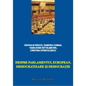 Despre Parlamentul European, democratizare si democratie - Nathalie Brack, Ramona Coman, Yann-Sven Rittelmeyer, Cristina Stanculescu