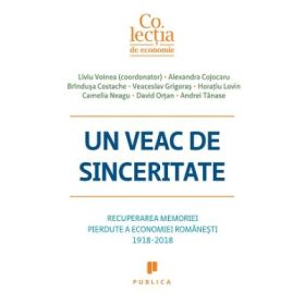 Un veac de sinceritate. Recuperarea memoriei pierdute a economiei romanesti 1918-2018 - Liviu Voinea