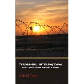 Terorismul international. Reactii ale actorilor regionali si globali - Gabriel Toma