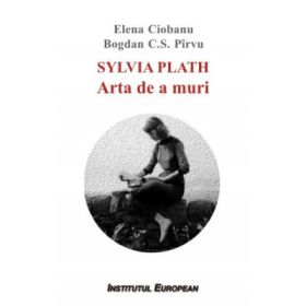 Sylvia Plath. Arta de a muri - Elena Ciobanu, Bogdan C. S. Pirvu