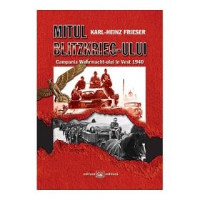 Mitul Blitzkrieg-ului. Campania Wehrmacht-ului in Vest 1940 - Karl-Heinz Frieser
