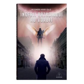 Ingerii razboiului au vorbit - Alexandru-Mihai Gulie