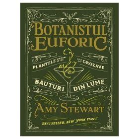 Botanistul euforic. Plantele din care se fac cele mai grozave bauturi din lume - Amy Stewart