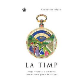 La timp. Viata secreta a timpului intr-o lume plina de viteza. Colectia savoir-vivre - Catherine Blyth