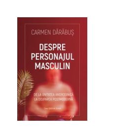Despre personajul masculin. De la unitatea androgina la disiparea postmoderna - Carmen Darabus