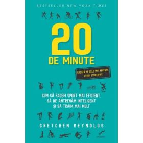 20 de minute. Cum sa facem sport mai eficient, sa ne antrenam inteligent si sa traim mai mult - Gretchen Reynolds