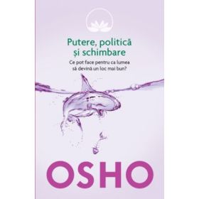 Osho. Putere, politica si schimbare. Ce pot face pentru ca lumea sa devina un loc mai bun? - Osho International Foundation