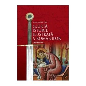 Scurta istorie ilustrata a romanilor - Ioan Aurel Pop