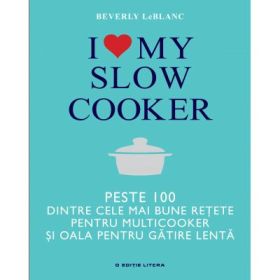 I love my slow cooker. Peste 100 dintre cele mai bune retete pentru multicooker si oala pentru gatire lenta - Beverly LeBlanc