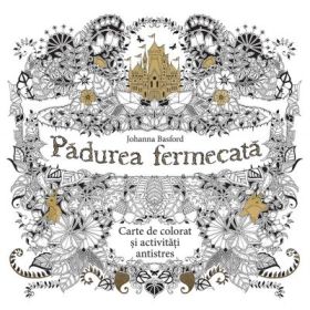 Padurea fermecata. Carte de colorat si activitati antistres - Johanna Basford
