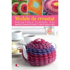 Modele de crosetat pentru casa ta. Proiecte simpatice care-ti vor colora viata, volumul 2 - Brett Bara, Dorothy T. Ratigan