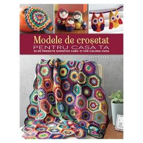 Modele de crosetat pentru casa ta. 25 de proiecte simpatice care-ti vor colora viata - Brett Bara