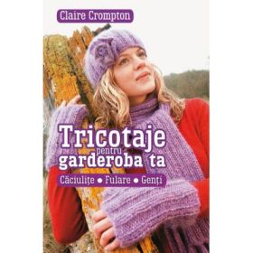 Tricotaje pentru garderoba ta. Caciulite, fulare, genti - Claire Crompton