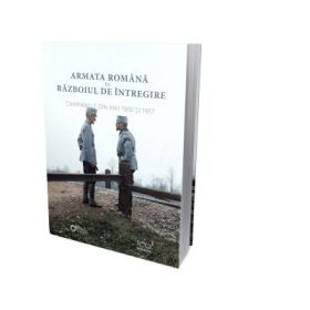 Armata Romana in Razboiul de Intregire. Campaniile din anii 1916 si 1917 - Sorin Liviu Damean, Alin Spanu, Marian Mosneagu, Valeriu Avram, Ion Giurca, Adrian Diaconu