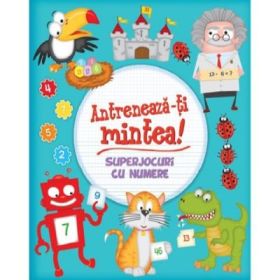Antreneaza-ti mintea! Superjocuri cu numere - Mihaela Banu