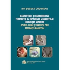 Diagnosticul si managementul terapeutic al rupturilor ligamentului incrucisat anterior. Studiul clinic si imagistic prin Rezonanta Magnetica - Ion Bogdan Codorean