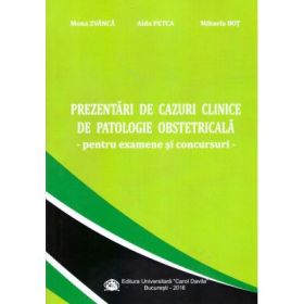 Prezentari de cazuri clinice de patologie obstetricala, pentru examene si concursuri - Mona Zvanca, Aida Petca, Mihaela Bot