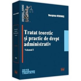 Tratat teoretic si practic de drept administrativ. Volumul I - Verginia Vedinas