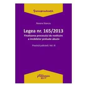 Legea Nr. 165 din 2013. Finalizarea procesului de restituire a imobilelor preluate abuziv Volumul 3 - Roxana Stanciu