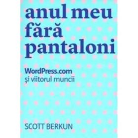 Anul meu fara pantaloni - Scott Berkun