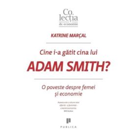 Cine i-a gatit cina lui Adam Smith? O poveste despre femei si economie - Katrine Marcal