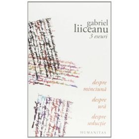3 eseuri: Despre minciuna. Despre ura. Despre seductie - Gabriel Liiceanu
