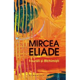 Faurari si alchimisti - Mircea Eliade