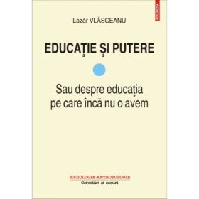 Educatie si putere. Sau despre educatia pe care inca nu o avem - Lazar Vlasceanu