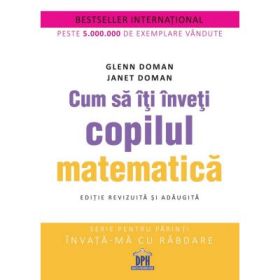 Cum sa iti inveti copilul matematica. Editie revizuita si adaugita - Glenn Doman, Janet Doman