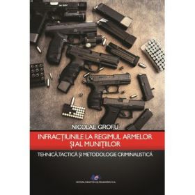 Infractiunile la regimul armelor si al munitiilor - Nicolae Grofu