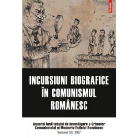 Incursiuni biografice in comunismul romanesc. Anuarul Institutului de Investigare a Crimelor Comunismului si Memoria Exilului Romanesc. Volumul 12, 2017 - Constantin Vasilescu, Florin S. Soare