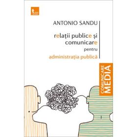 Relatii publice si comunicare pentru administratia publica - Antonio Sandu