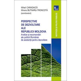 Perspective de dezvoltare ale Republicii Moldova. Analize si recomandari ale politicii Romaniei de asistenta pentru dezvoltare - Mihail Caradaica, Miruna Butnaru Troncota