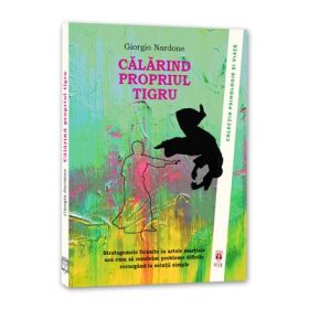 Calarind propriul tigru. Stratagemele folosite in artele martiale sau cum sa rezolvam probleme dificile recurgand la solutii simple - Giorgio Nardone