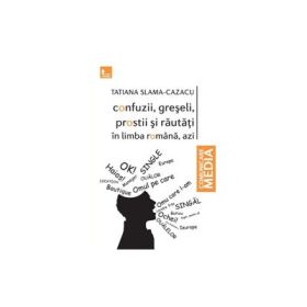 Confuzii, greseli, prostii si rautati in limba romana, azi - Tatiana Slama-Cazacu