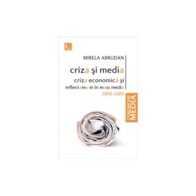 Criza si media. Criza economica si reflectarea ei in mass media 2008-2009 - Mirela Abrudan