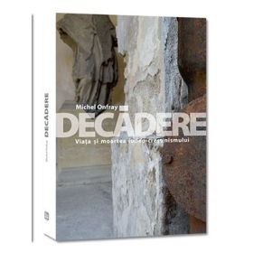 Decadere. Viata si moartea iudeo-crestinismului - Michel Onfray