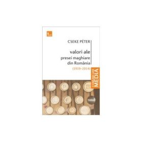 Valori ale presei maghiare din Romania. 1919-2004 Studii si eseuri - Cseke Peter