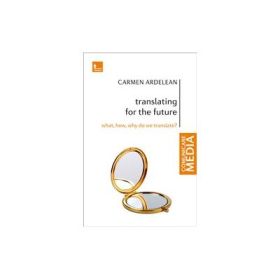 Translating for the Future. What, how, why do we translate - Carmen Ardelean