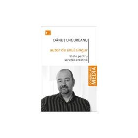 Autor de unul singur. Retete pentru scrierea creativa - Danut Ungureanu
