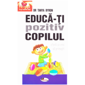 Educa-ti pozitiv copilul. Ofera ce vrei sa primesti - Tanya Byron